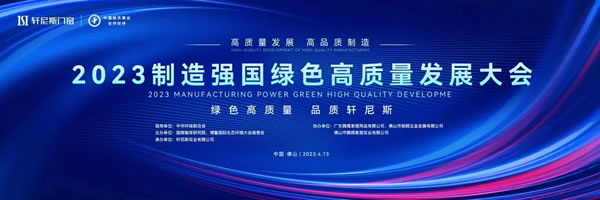 轩尼斯门窗 |热烈庆祝 “高质量发展·高品质制造”2023制造强国绿色高质量发展大会隆重召开
